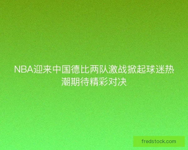 NBA迎来中国德比两队激战掀起球迷热潮期待精彩对决